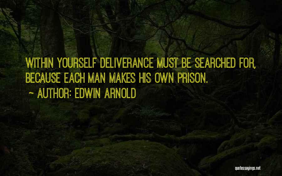 Edwin Arnold Quotes: Within Yourself Deliverance Must Be Searched For, Because Each Man Makes His Own Prison.