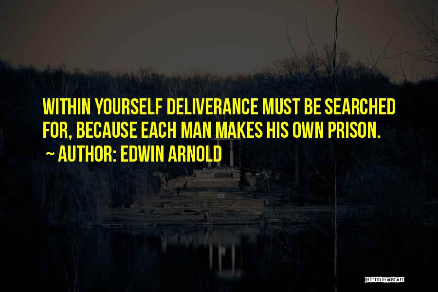 Edwin Arnold Quotes: Within Yourself Deliverance Must Be Searched For, Because Each Man Makes His Own Prison.