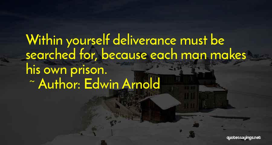 Edwin Arnold Quotes: Within Yourself Deliverance Must Be Searched For, Because Each Man Makes His Own Prison.