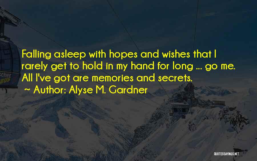 Alyse M. Gardner Quotes: Falling Asleep With Hopes And Wishes That I Rarely Get To Hold In My Hand For Long ... Go Me.