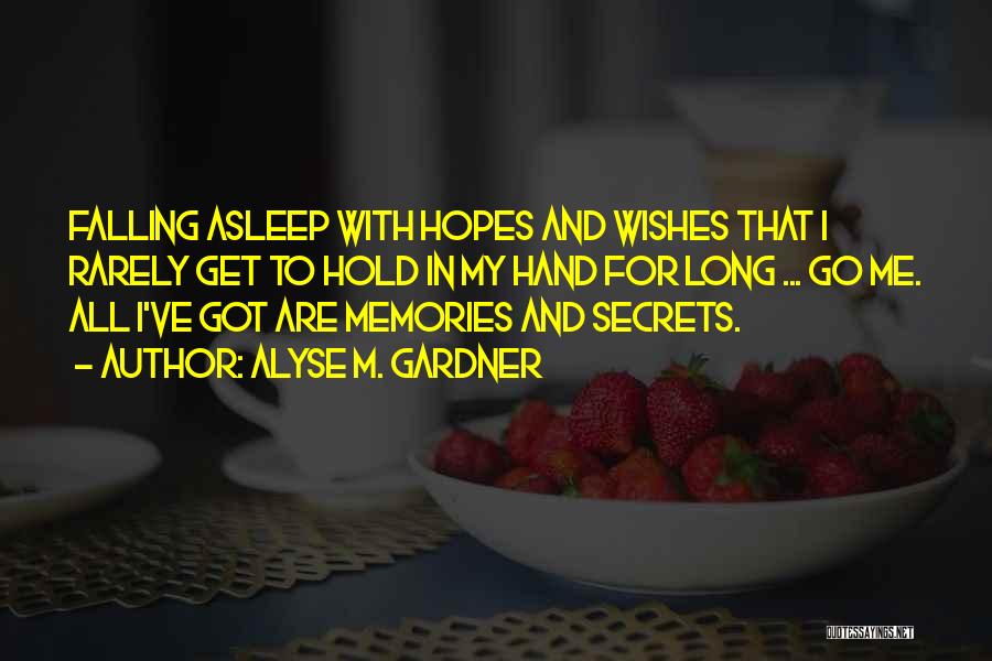 Alyse M. Gardner Quotes: Falling Asleep With Hopes And Wishes That I Rarely Get To Hold In My Hand For Long ... Go Me.