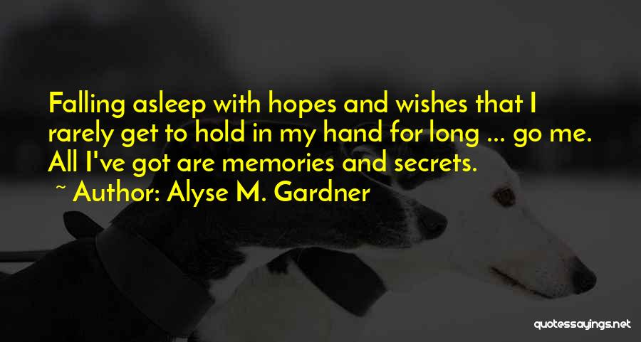 Alyse M. Gardner Quotes: Falling Asleep With Hopes And Wishes That I Rarely Get To Hold In My Hand For Long ... Go Me.