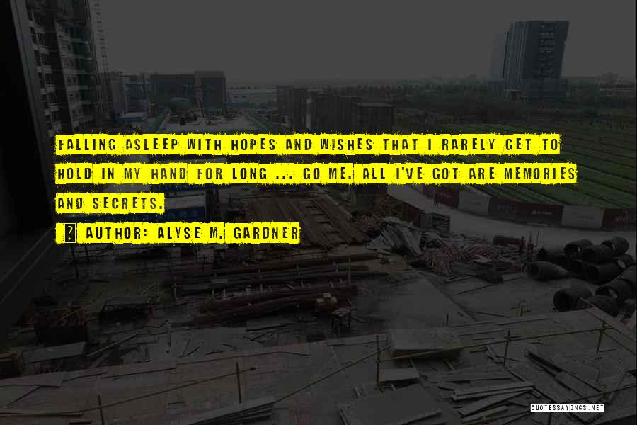 Alyse M. Gardner Quotes: Falling Asleep With Hopes And Wishes That I Rarely Get To Hold In My Hand For Long ... Go Me.