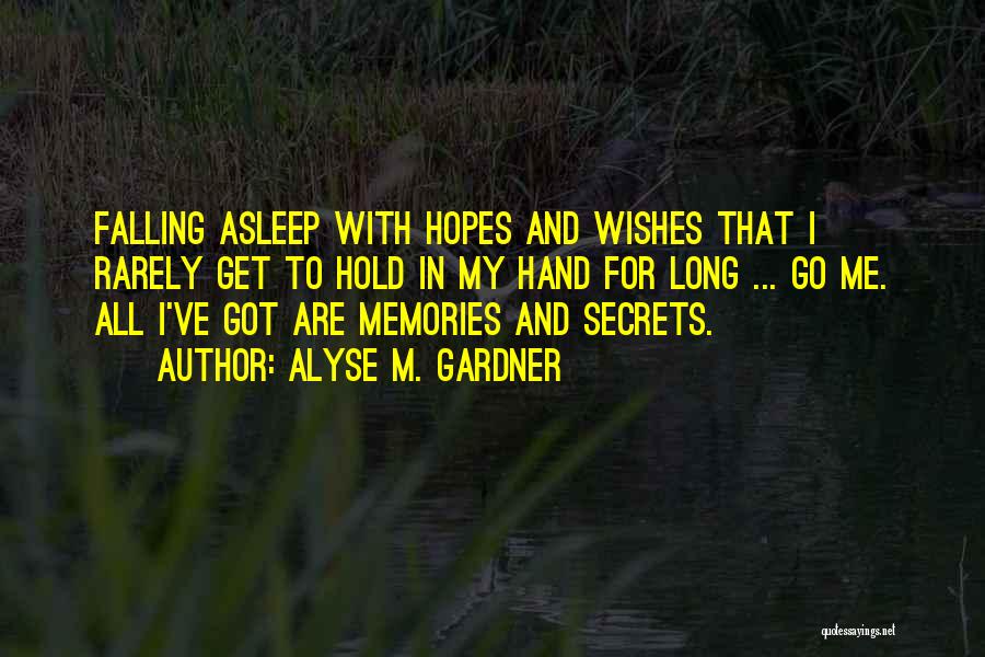 Alyse M. Gardner Quotes: Falling Asleep With Hopes And Wishes That I Rarely Get To Hold In My Hand For Long ... Go Me.