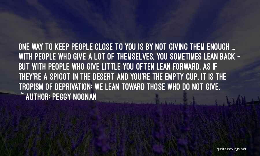 Peggy Noonan Quotes: One Way To Keep People Close To You Is By Not Giving Them Enough ... With People Who Give A