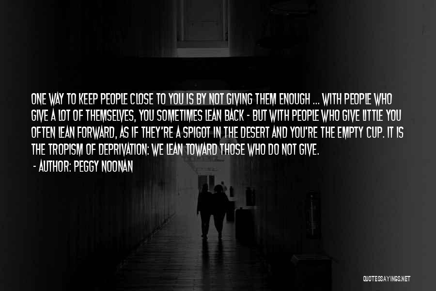 Peggy Noonan Quotes: One Way To Keep People Close To You Is By Not Giving Them Enough ... With People Who Give A