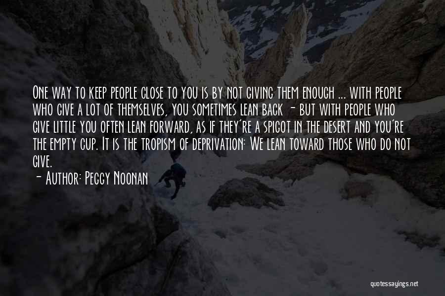 Peggy Noonan Quotes: One Way To Keep People Close To You Is By Not Giving Them Enough ... With People Who Give A