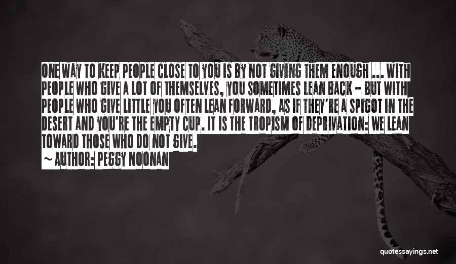 Peggy Noonan Quotes: One Way To Keep People Close To You Is By Not Giving Them Enough ... With People Who Give A