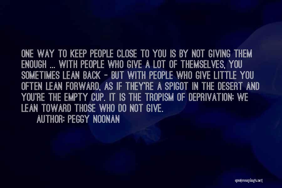 Peggy Noonan Quotes: One Way To Keep People Close To You Is By Not Giving Them Enough ... With People Who Give A