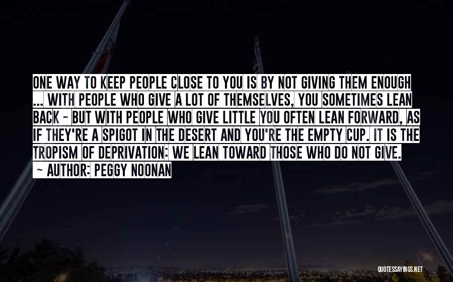 Peggy Noonan Quotes: One Way To Keep People Close To You Is By Not Giving Them Enough ... With People Who Give A