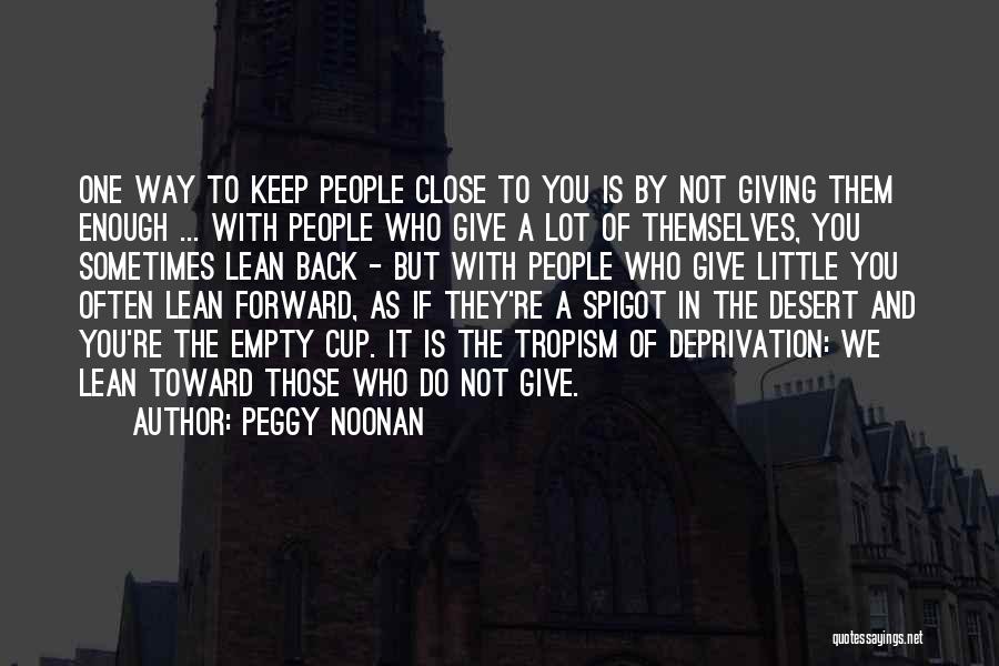 Peggy Noonan Quotes: One Way To Keep People Close To You Is By Not Giving Them Enough ... With People Who Give A