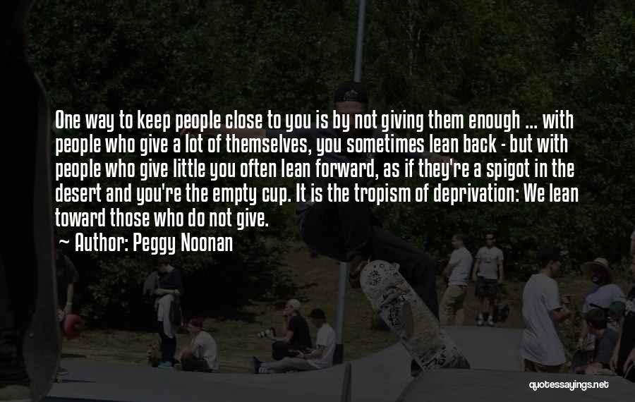 Peggy Noonan Quotes: One Way To Keep People Close To You Is By Not Giving Them Enough ... With People Who Give A