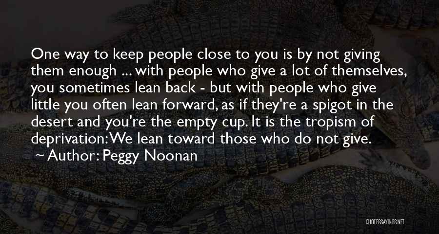 Peggy Noonan Quotes: One Way To Keep People Close To You Is By Not Giving Them Enough ... With People Who Give A