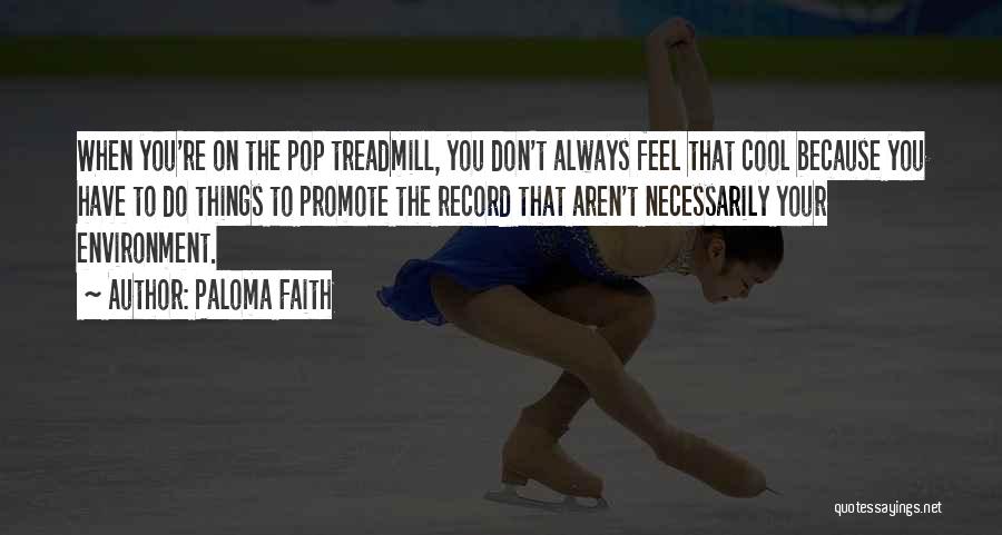 Paloma Faith Quotes: When You're On The Pop Treadmill, You Don't Always Feel That Cool Because You Have To Do Things To Promote