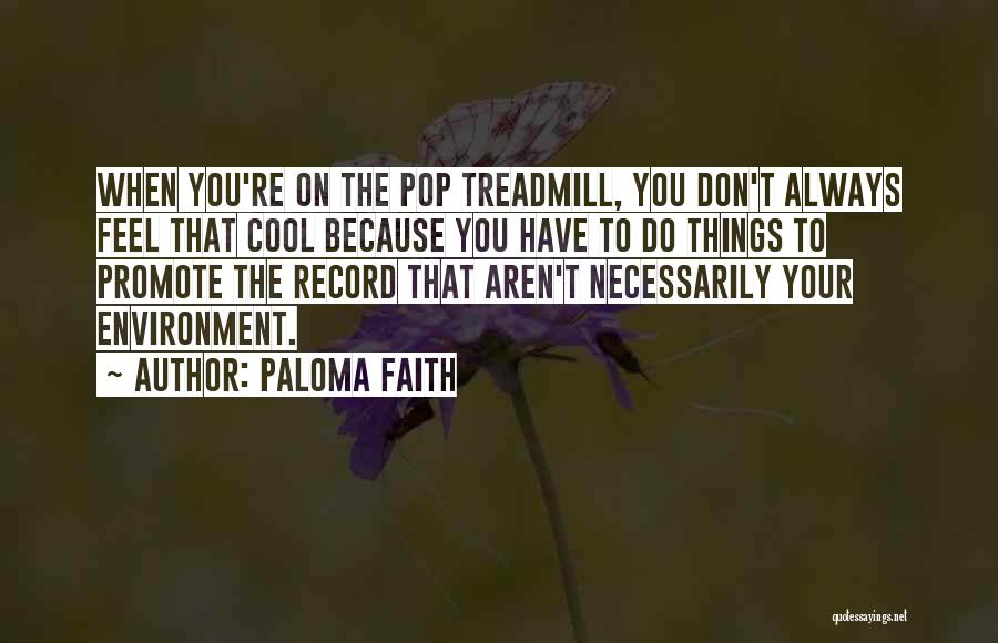 Paloma Faith Quotes: When You're On The Pop Treadmill, You Don't Always Feel That Cool Because You Have To Do Things To Promote