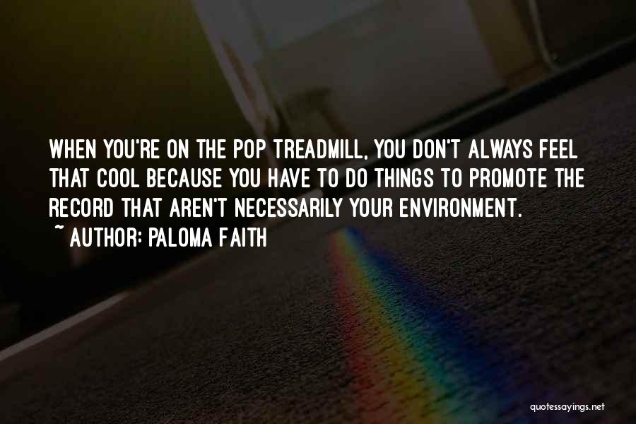 Paloma Faith Quotes: When You're On The Pop Treadmill, You Don't Always Feel That Cool Because You Have To Do Things To Promote