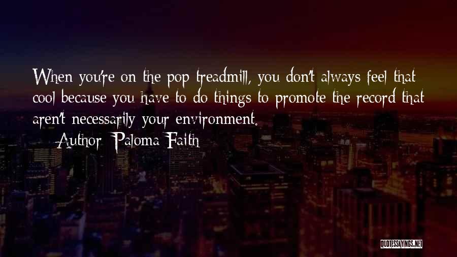 Paloma Faith Quotes: When You're On The Pop Treadmill, You Don't Always Feel That Cool Because You Have To Do Things To Promote