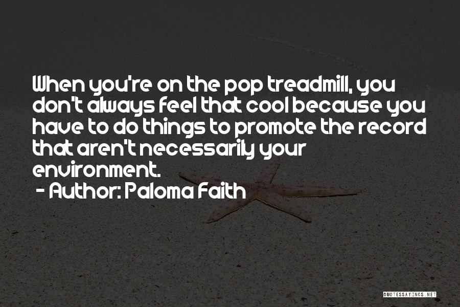 Paloma Faith Quotes: When You're On The Pop Treadmill, You Don't Always Feel That Cool Because You Have To Do Things To Promote