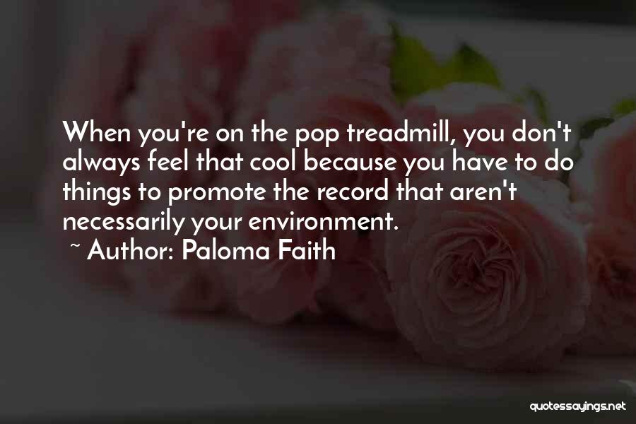 Paloma Faith Quotes: When You're On The Pop Treadmill, You Don't Always Feel That Cool Because You Have To Do Things To Promote