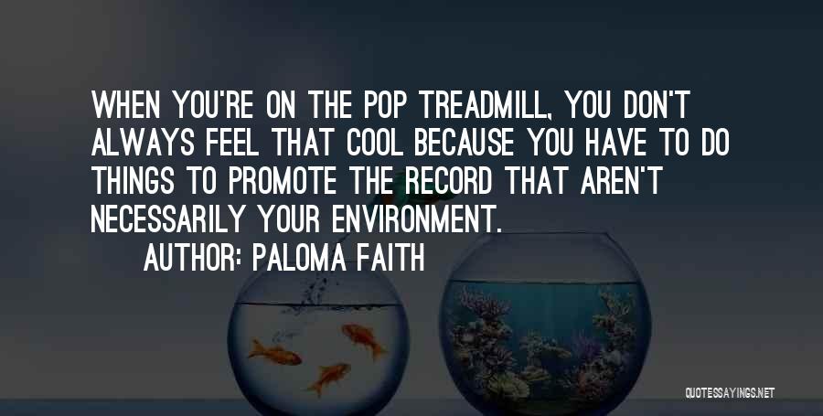 Paloma Faith Quotes: When You're On The Pop Treadmill, You Don't Always Feel That Cool Because You Have To Do Things To Promote