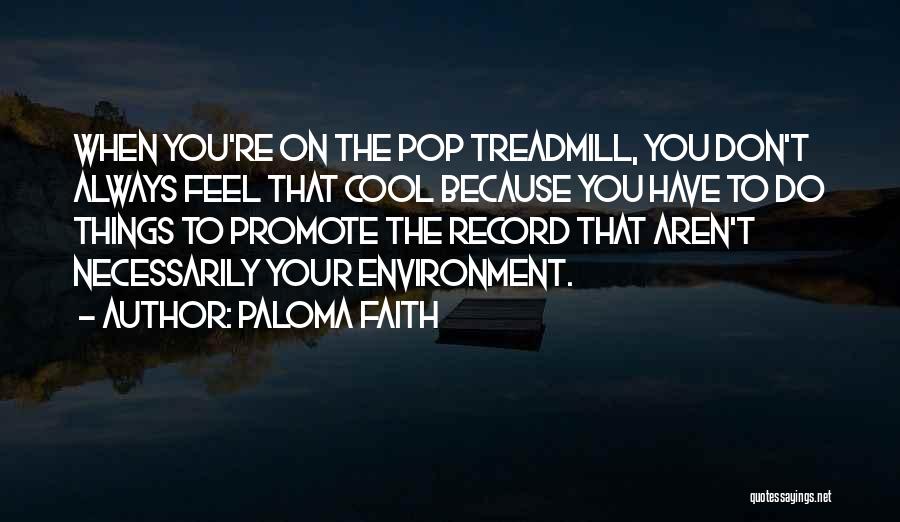 Paloma Faith Quotes: When You're On The Pop Treadmill, You Don't Always Feel That Cool Because You Have To Do Things To Promote