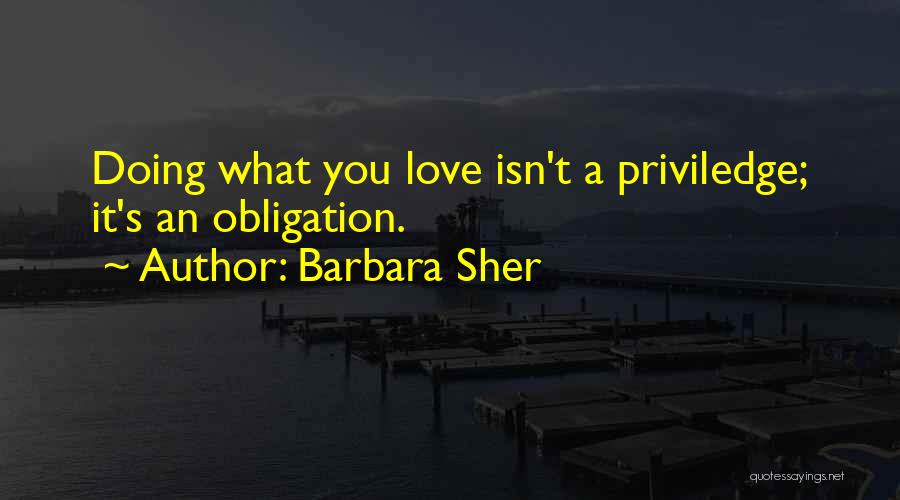 Barbara Sher Quotes: Doing What You Love Isn't A Priviledge; It's An Obligation.