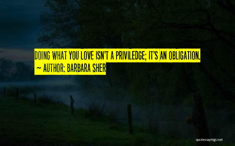 Barbara Sher Quotes: Doing What You Love Isn't A Priviledge; It's An Obligation.