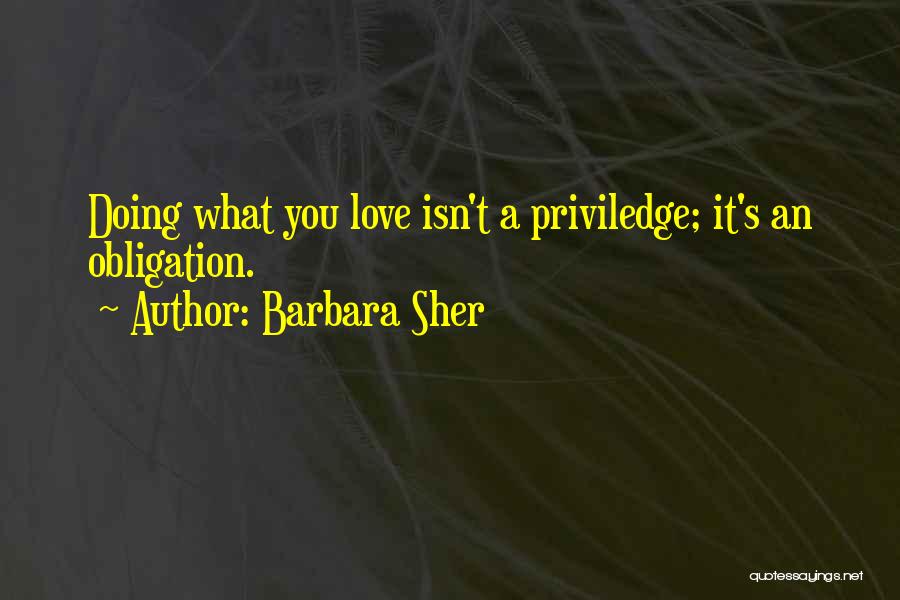 Barbara Sher Quotes: Doing What You Love Isn't A Priviledge; It's An Obligation.