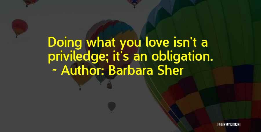 Barbara Sher Quotes: Doing What You Love Isn't A Priviledge; It's An Obligation.