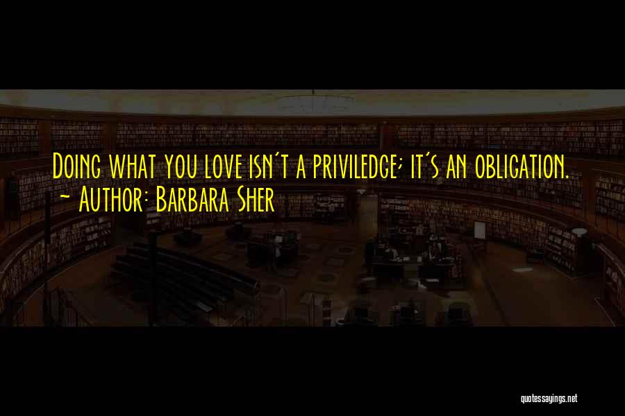 Barbara Sher Quotes: Doing What You Love Isn't A Priviledge; It's An Obligation.