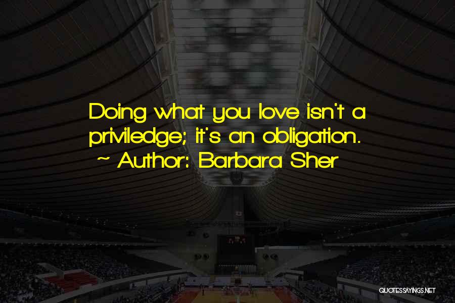 Barbara Sher Quotes: Doing What You Love Isn't A Priviledge; It's An Obligation.