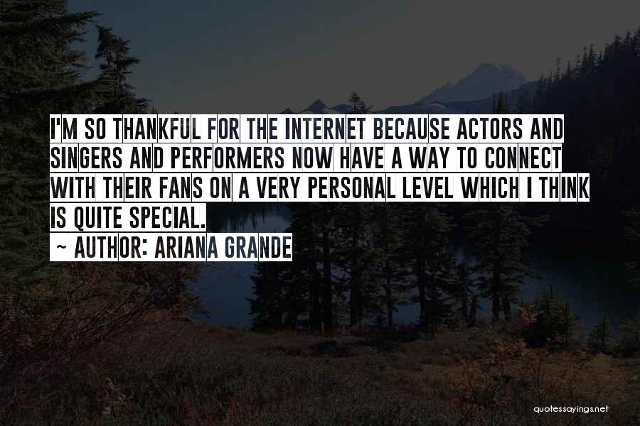 Ariana Grande Quotes: I'm So Thankful For The Internet Because Actors And Singers And Performers Now Have A Way To Connect With Their