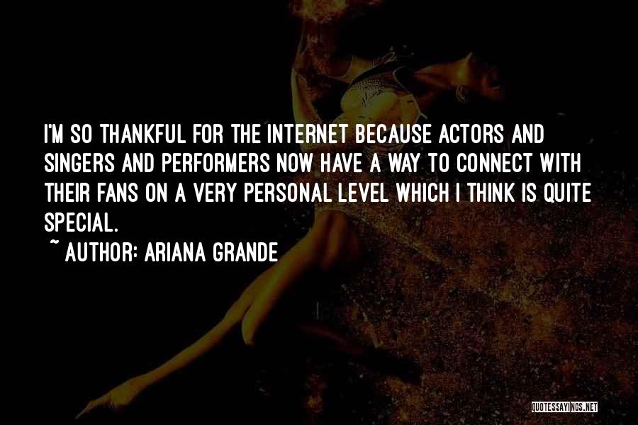 Ariana Grande Quotes: I'm So Thankful For The Internet Because Actors And Singers And Performers Now Have A Way To Connect With Their