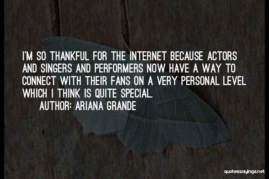Ariana Grande Quotes: I'm So Thankful For The Internet Because Actors And Singers And Performers Now Have A Way To Connect With Their