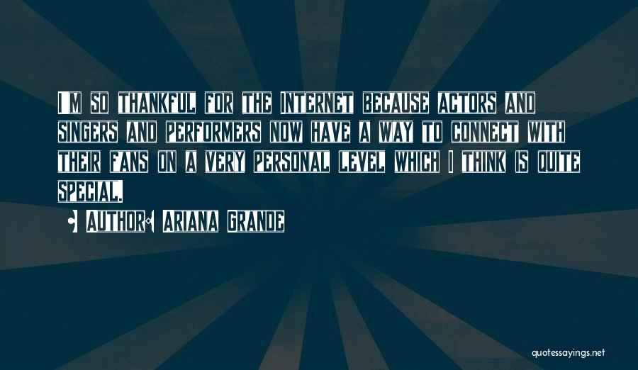 Ariana Grande Quotes: I'm So Thankful For The Internet Because Actors And Singers And Performers Now Have A Way To Connect With Their