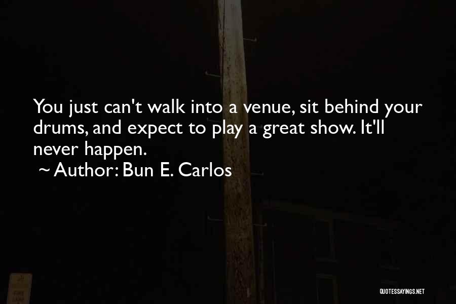 Bun E. Carlos Quotes: You Just Can't Walk Into A Venue, Sit Behind Your Drums, And Expect To Play A Great Show. It'll Never