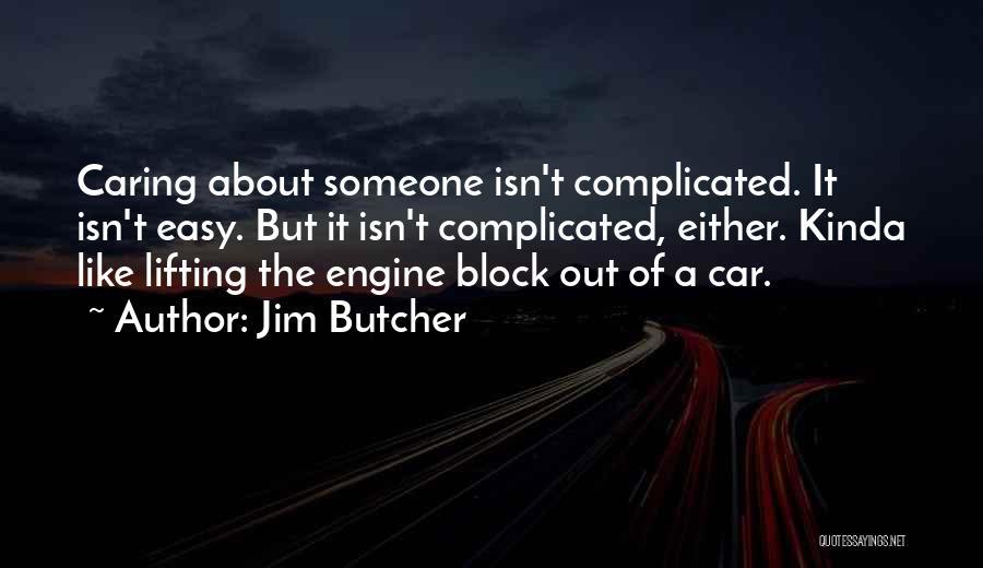 Jim Butcher Quotes: Caring About Someone Isn't Complicated. It Isn't Easy. But It Isn't Complicated, Either. Kinda Like Lifting The Engine Block Out