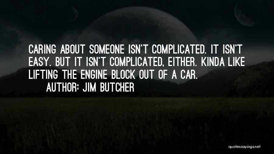 Jim Butcher Quotes: Caring About Someone Isn't Complicated. It Isn't Easy. But It Isn't Complicated, Either. Kinda Like Lifting The Engine Block Out