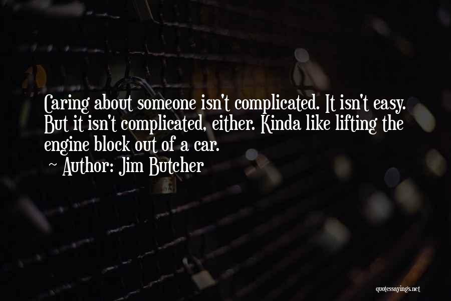 Jim Butcher Quotes: Caring About Someone Isn't Complicated. It Isn't Easy. But It Isn't Complicated, Either. Kinda Like Lifting The Engine Block Out