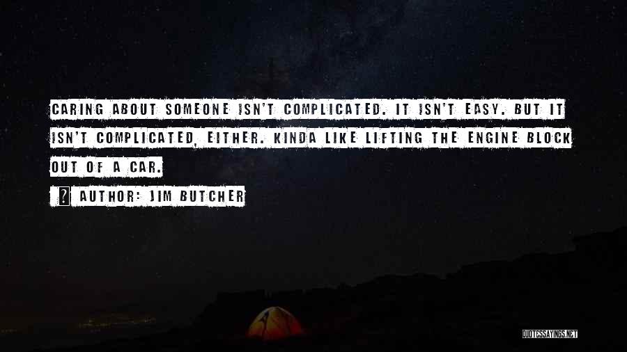 Jim Butcher Quotes: Caring About Someone Isn't Complicated. It Isn't Easy. But It Isn't Complicated, Either. Kinda Like Lifting The Engine Block Out