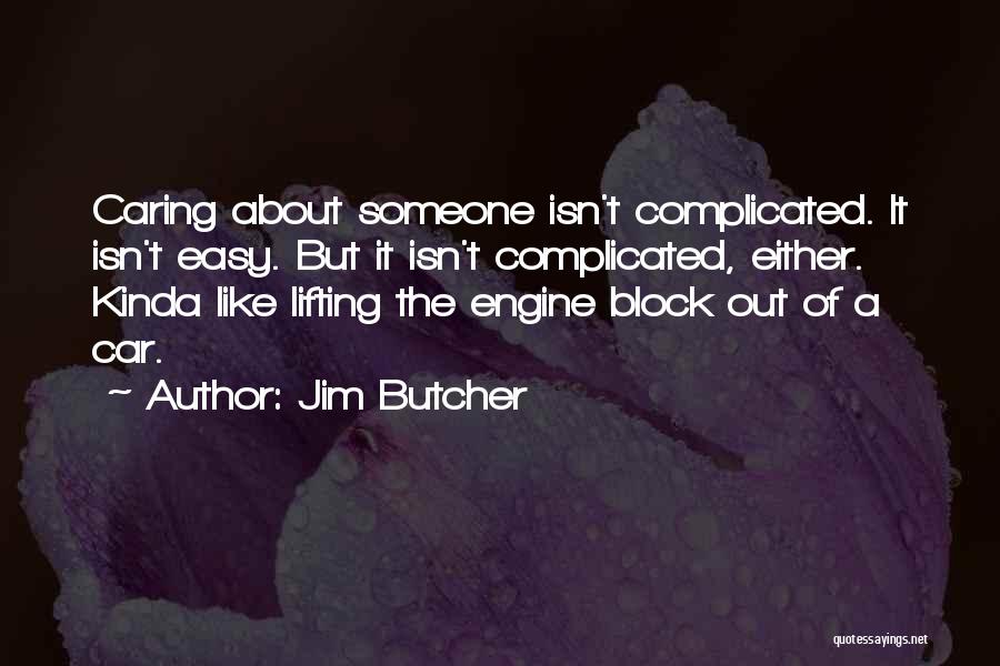 Jim Butcher Quotes: Caring About Someone Isn't Complicated. It Isn't Easy. But It Isn't Complicated, Either. Kinda Like Lifting The Engine Block Out