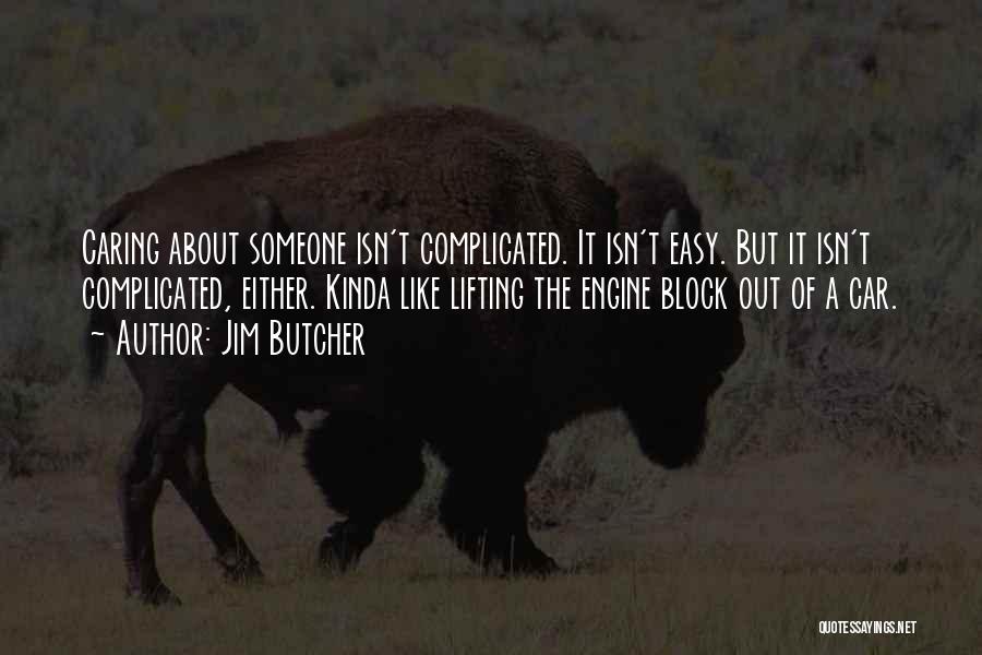 Jim Butcher Quotes: Caring About Someone Isn't Complicated. It Isn't Easy. But It Isn't Complicated, Either. Kinda Like Lifting The Engine Block Out