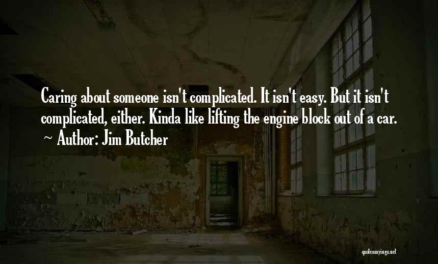 Jim Butcher Quotes: Caring About Someone Isn't Complicated. It Isn't Easy. But It Isn't Complicated, Either. Kinda Like Lifting The Engine Block Out