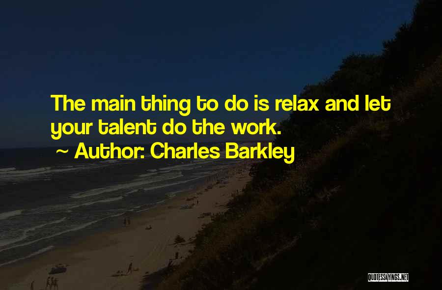 Charles Barkley Quotes: The Main Thing To Do Is Relax And Let Your Talent Do The Work.