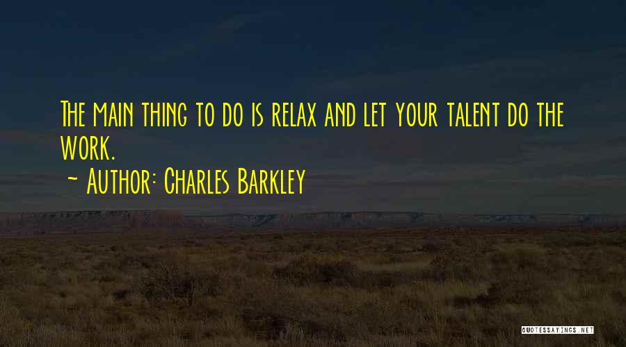 Charles Barkley Quotes: The Main Thing To Do Is Relax And Let Your Talent Do The Work.