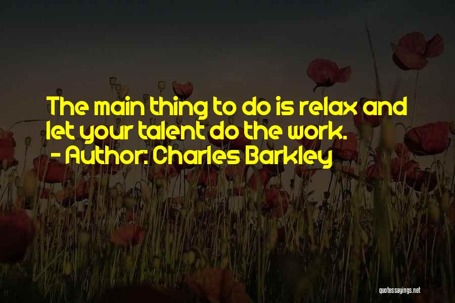 Charles Barkley Quotes: The Main Thing To Do Is Relax And Let Your Talent Do The Work.