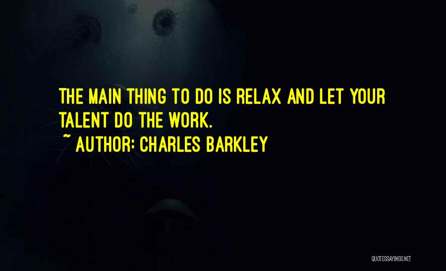 Charles Barkley Quotes: The Main Thing To Do Is Relax And Let Your Talent Do The Work.