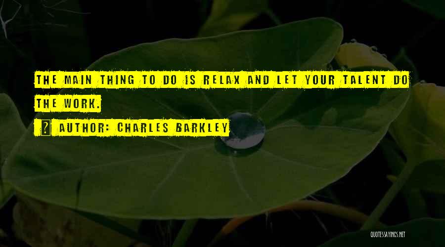 Charles Barkley Quotes: The Main Thing To Do Is Relax And Let Your Talent Do The Work.