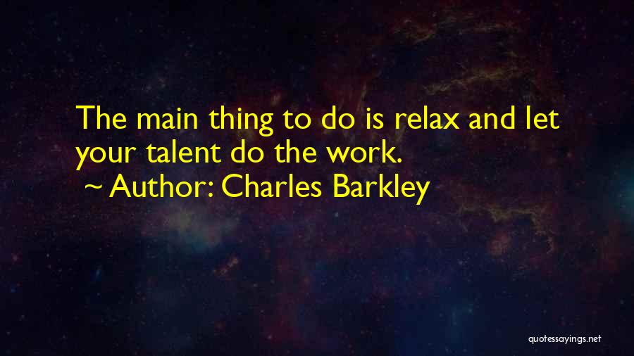 Charles Barkley Quotes: The Main Thing To Do Is Relax And Let Your Talent Do The Work.