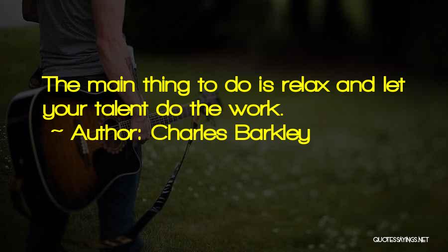 Charles Barkley Quotes: The Main Thing To Do Is Relax And Let Your Talent Do The Work.